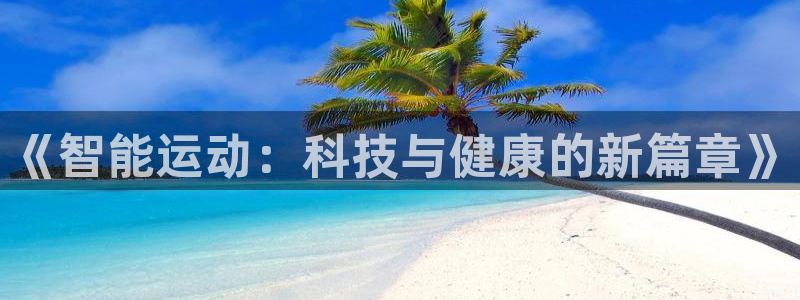 公海赌赌船官网下载平台是正规平台吗安全吗:《智能运动:科技与